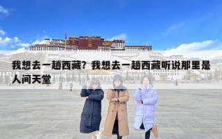 我想去一趟西藏？我想去一趟西藏听说那里是人间天堂
