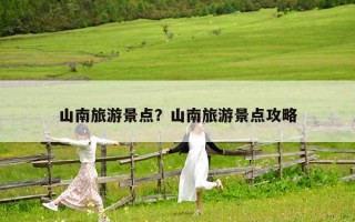 山南旅游景点？山南旅游景点攻略