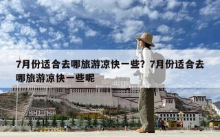 7月份适合去哪旅游凉快一些？7月份适合去哪旅游凉快一些呢