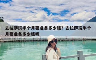 去拉萨玩半个月要准备多少钱？去拉萨玩半个月要准备多少钱呢