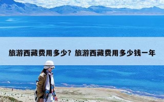 旅游西藏费用多少？旅游西藏费用多少钱一年
