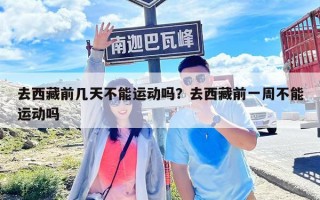 去西藏前几天不能运动吗？去西藏前一周不能运动吗