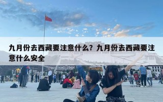 九月份去西藏要注意什么？九月份去西藏要注意什么安全