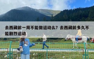 去西藏前一周不能做运动么？去西藏前多久不能剧烈运动