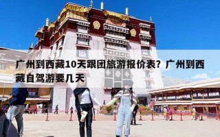 广州到西藏10天跟团旅游报价表？广州到西藏自驾游要几天