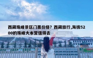 西藏珠峰景区门票价格？西藏旅行,海拔5200的珠峰大本营值得去