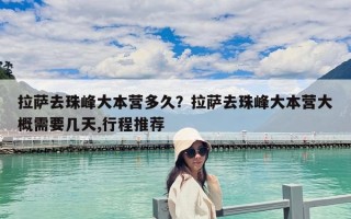 拉萨去珠峰大本营多久？拉萨去珠峰大本营大概需要几天,行程推荐