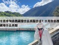 十月中旬去西藏穿什么衣服合适？十月份去西藏带什么衣服
