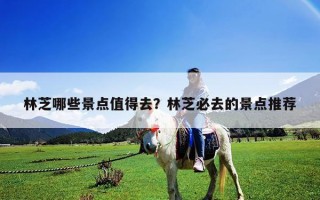 林芝哪些景点值得去？林芝必去的景点推荐