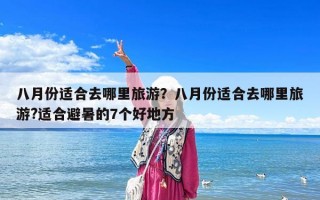 八月份适合去哪里旅游？八月份适合去哪里旅游?适合避暑的7个好地方