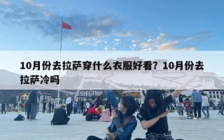 10月份去拉萨穿什么衣服好看？10月份去拉萨冷吗