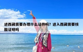 进西藏需要办理什么证件吗？进入西藏需要核酸证明吗