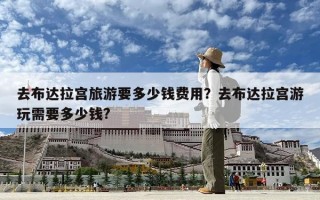 去布达拉宫旅游要多少钱费用？去布达拉宫游玩需要多少钱?