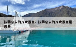 拉萨必去的八大景点？拉萨必去的八大景点是哪些