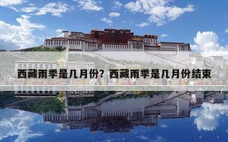 西藏雨季是几月份？西藏雨季是几月份结束