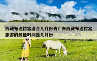 西藏布达拉宫适合几月份去？去西藏布达拉宫旅游的最佳时间是几月份