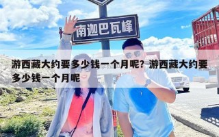 游西藏大约要多少钱一个月呢？游西藏大约要多少钱一个月呢