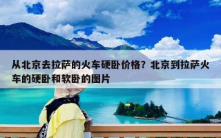 从北京去拉萨的火车硬卧价格？北京到拉萨火车的硬卧和软卧的图片