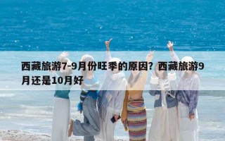 西藏旅游7-9月份旺季的原因？西藏旅游9月还是10月好