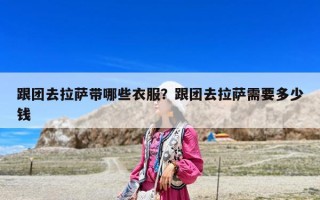 跟团去拉萨带哪些衣服？跟团去拉萨需要多少钱