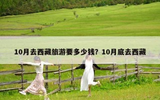 10月去西藏旅游要多少钱？10月底去西藏
