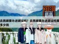 去西藏要办进藏证吗？去西藏要办进藏证吗要多少钱