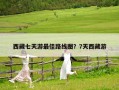 西藏七天游最佳路线图？7天西藏游