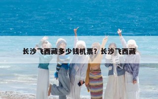 长沙飞西藏多少钱机票？长沙飞西藏