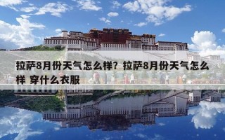 拉萨8月份天气怎么样？拉萨8月份天气怎么样 穿什么衣服