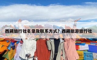 西藏旅行社名录及联系方式？西藏旅游旅行社