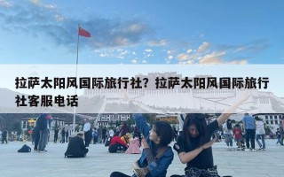 拉萨太阳风国际旅行社？拉萨太阳风国际旅行社客服电话