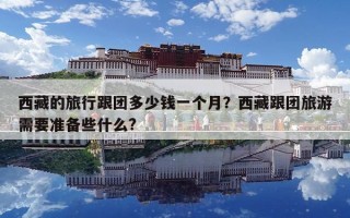 西藏的旅行跟团多少钱一个月？西藏跟团旅游需要准备些什么?