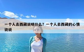一个人去西藏说明什么？一个人去西藏的心情说说