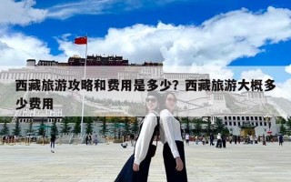 西藏旅游攻略和费用是多少？西藏旅游大概多少费用