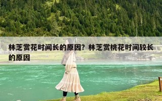 林芝赏花时间长的原因？林芝赏桃花时间较长的原因