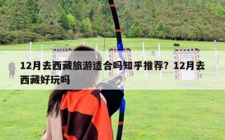 12月去西藏旅游适合吗知乎推荐？12月去西藏好玩吗