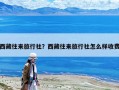 西藏往来旅行社？西藏往来旅行社怎么样收费