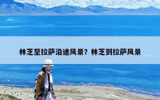 林芝至拉萨沿途风景？林芝到拉萨风景