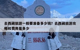 去西藏旅游一般要准备多少钱？去西藏旅游攻略和费用是多少
