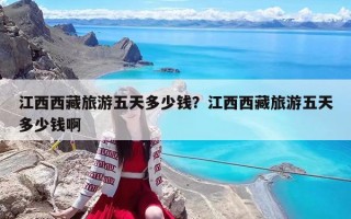 江西西藏旅游五天多少钱？江西西藏旅游五天多少钱啊