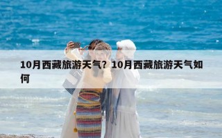 10月西藏旅游天气？10月西藏旅游天气如何