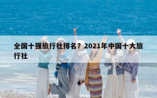 全国十强旅行社排名？2021年中国十大旅行社