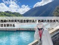 西藏6月份天气适合穿什么？西藏六月份天气适合穿什么