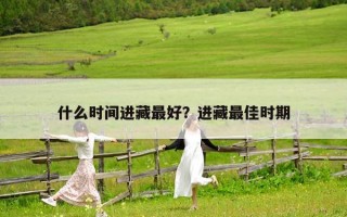 什么时间进藏最好？进藏最佳时期