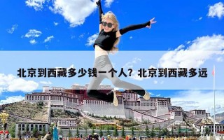 北京到西藏多少钱一个人？北京到西藏多远