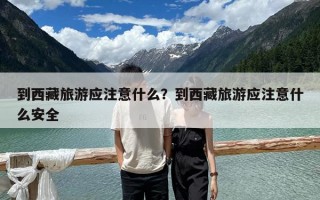 到西藏旅游应注意什么？到西藏旅游应注意什么安全
