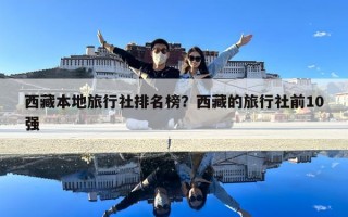 西藏本地旅行社排名榜？西藏的旅行社前10强