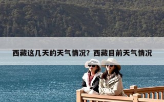 西藏这几天的天气情况？西藏目前天气情况