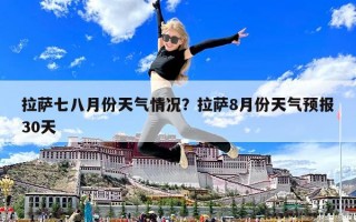 拉萨七八月份天气情况？拉萨8月份天气预报30天