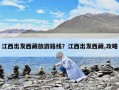 江西出发西藏旅游路线？江西出发西藏,攻略